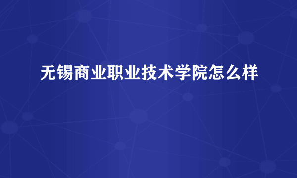 无锡商业职业技术学院怎么样