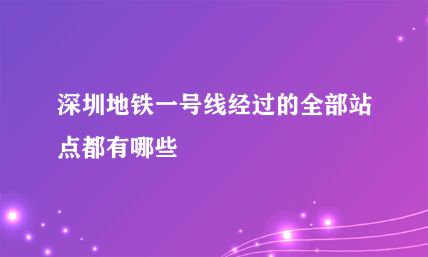 深圳地铁一号线经过的全部站点都有哪些