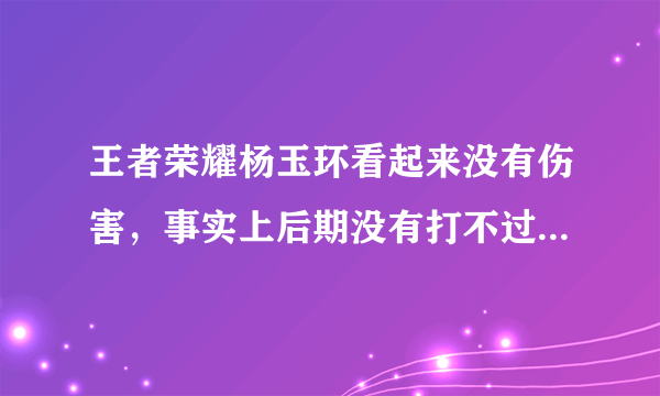 王者荣耀杨玉环看起来没有伤害，事实上后期没有打不过的脆皮，杨玉环实力究竟怎么样？