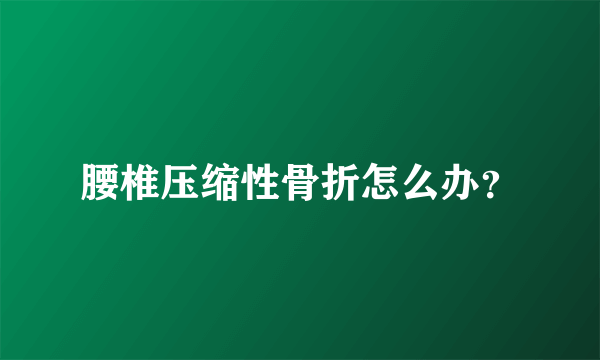 腰椎压缩性骨折怎么办？