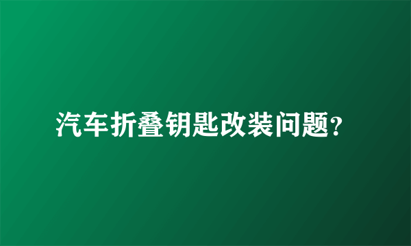 汽车折叠钥匙改装问题？