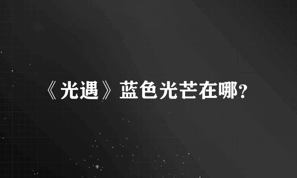 《光遇》蓝色光芒在哪？