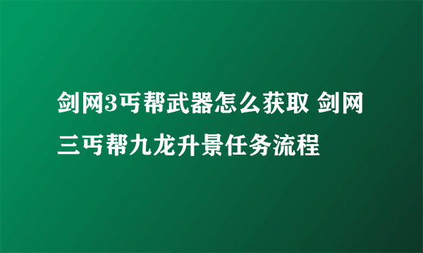剑网3丐帮武器怎么获取 剑网三丐帮九龙升景任务流程