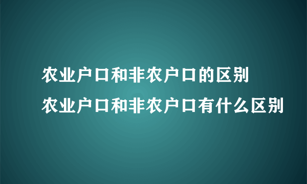 农业户口和非农户口的区别 农业户口和非农户口有什么区别