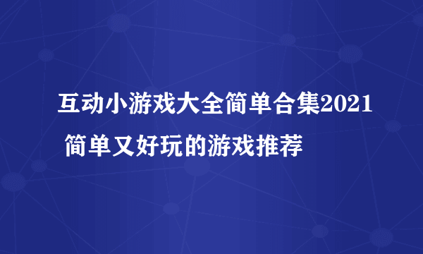 互动小游戏大全简单合集2021 简单又好玩的游戏推荐