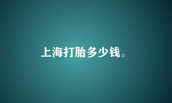 上海打胎多少钱。