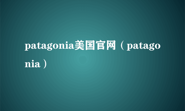 patagonia美国官网（patagonia）