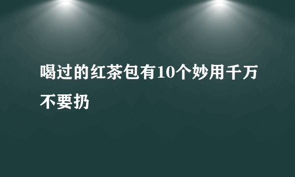 喝过的红茶包有10个妙用千万不要扔