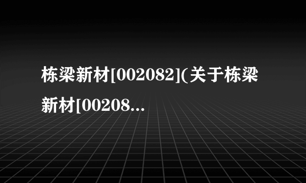 栋梁新材[002082](关于栋梁新材[002082]简述)
