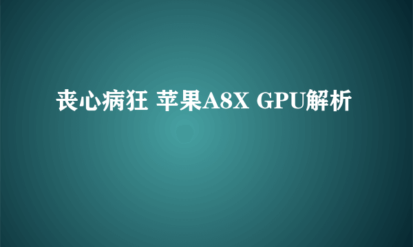 丧心病狂 苹果A8X GPU解析