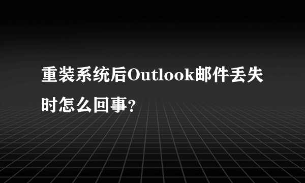重装系统后Outlook邮件丢失时怎么回事？