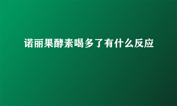 诺丽果酵素喝多了有什么反应