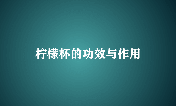 柠檬杯的功效与作用