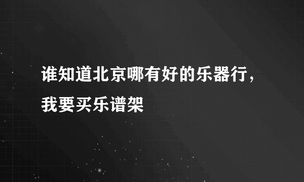 谁知道北京哪有好的乐器行，我要买乐谱架