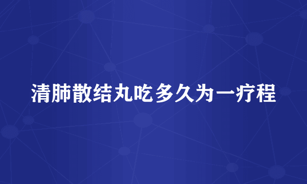 清肺散结丸吃多久为一疗程
