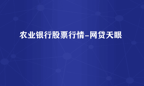 农业银行股票行情-网贷天眼