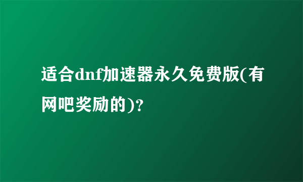 适合dnf加速器永久免费版(有网吧奖励的)？