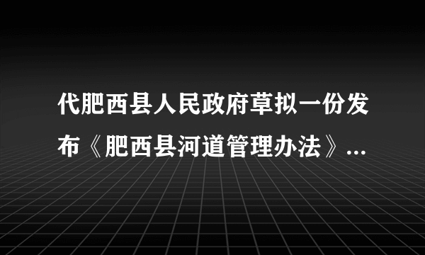 代肥西县人民政府草拟一份发布《肥西县河道管理办法》的公文文书，该《办法》发乡、镇人民政府和县属单位。