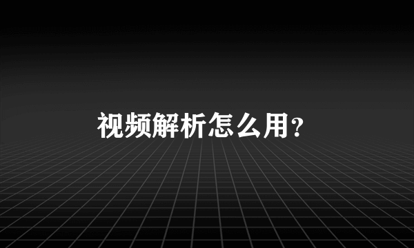视频解析怎么用？