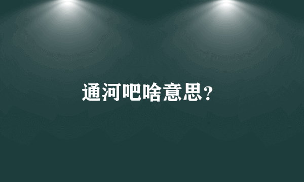 通河吧啥意思？