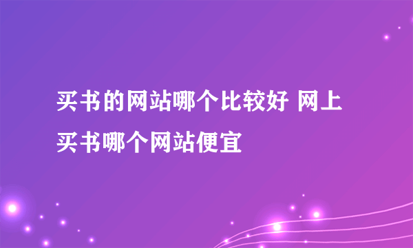 买书的网站哪个比较好 网上买书哪个网站便宜