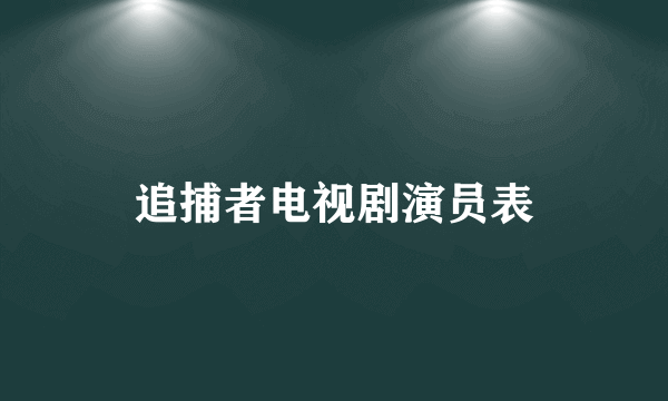追捕者电视剧演员表