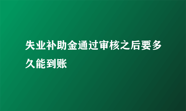 失业补助金通过审核之后要多久能到账