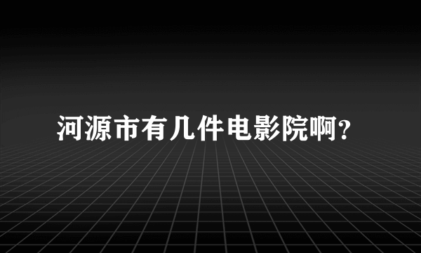 河源市有几件电影院啊？