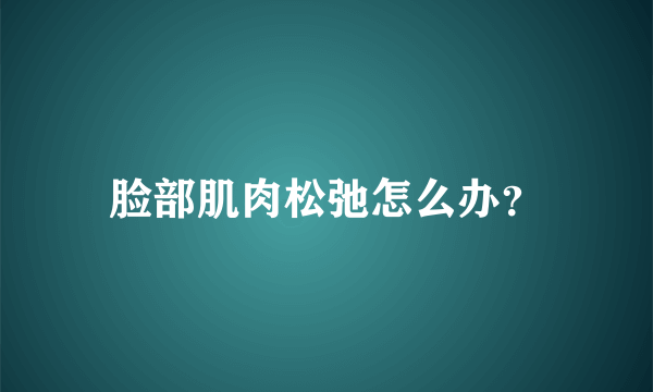脸部肌肉松弛怎么办？
