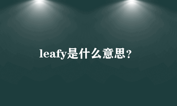 leafy是什么意思？