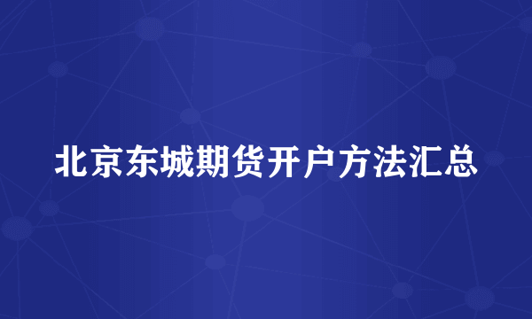 北京东城期货开户方法汇总