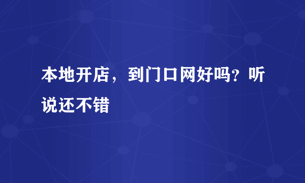 本地开店，到门口网好吗？听说还不错