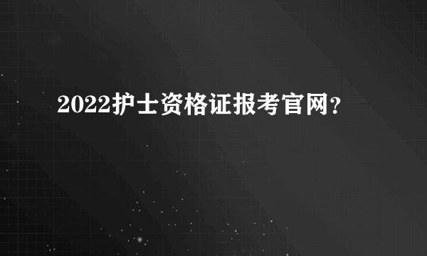 2022护士资格证报考官网？