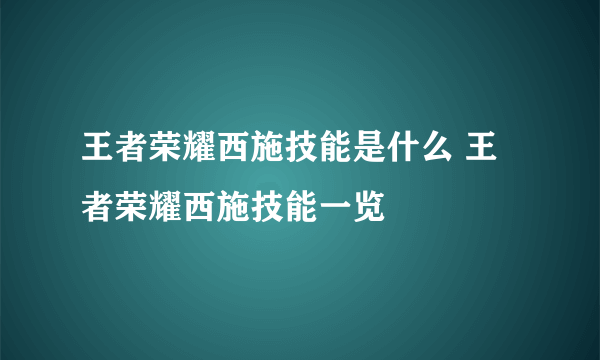 王者荣耀西施技能是什么 王者荣耀西施技能一览