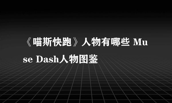 《喵斯快跑》人物有哪些 Muse Dash人物图鉴