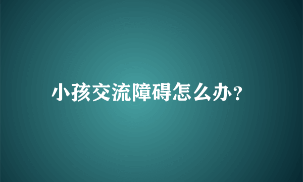 小孩交流障碍怎么办？