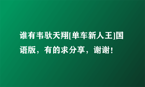 谁有韦驮天翔[单车新人王]国语版，有的求分享，谢谢！