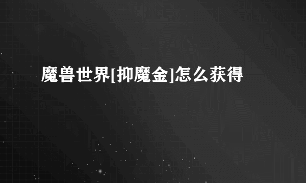 魔兽世界[抑魔金]怎么获得