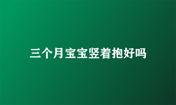 三个月宝宝竖着抱好吗