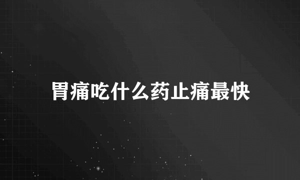 胃痛吃什么药止痛最快