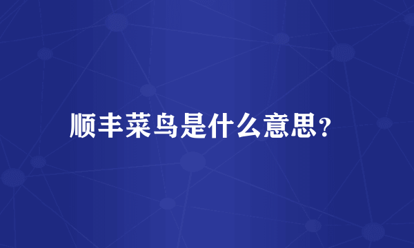 顺丰菜鸟是什么意思？