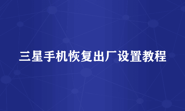 三星手机恢复出厂设置教程