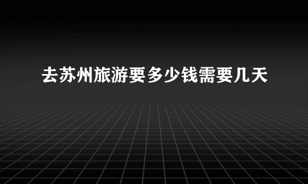 去苏州旅游要多少钱需要几天