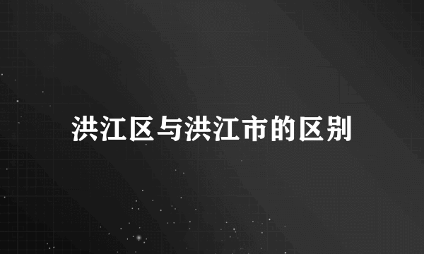 洪江区与洪江市的区别