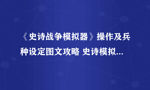 《史诗战争模拟器》操作及兵种设定图文攻略 史诗模拟战争好玩吗
