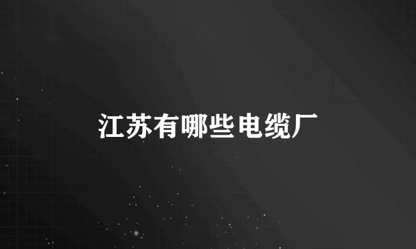 江苏有哪些电缆厂