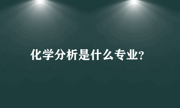 化学分析是什么专业？