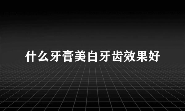 什么牙膏美白牙齿效果好