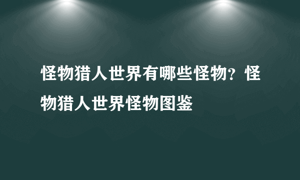 怪物猎人世界有哪些怪物？怪物猎人世界怪物图鉴