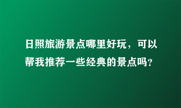 日照旅游景点哪里好玩，可以帮我推荐一些经典的景点吗？